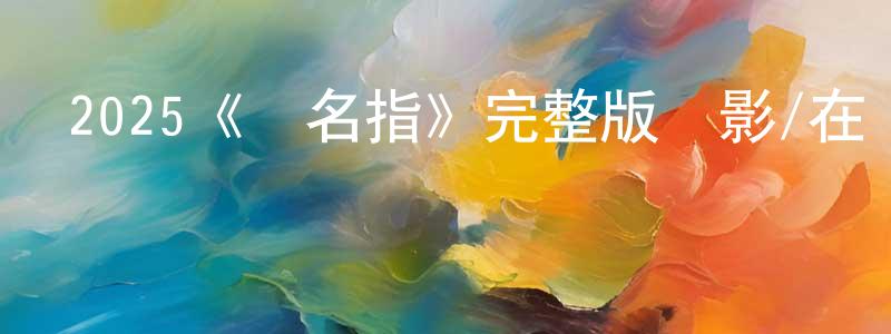 曹廣和發布2025《無名指》完整版電影/在線觀看/百度云-美劇天堂